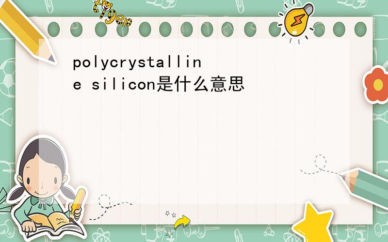 polycrystalline silicon是什么意思