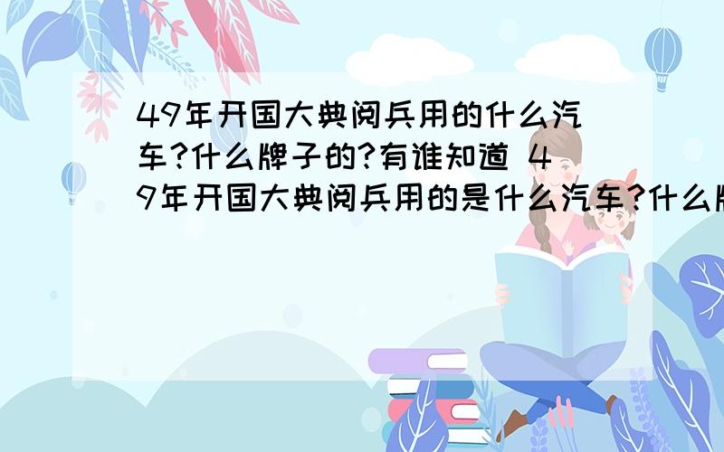 49年开国大典阅兵用的什么汽车?什么牌子的?有谁知道 49年开国大典阅兵用的是什么汽车?什么牌子的?