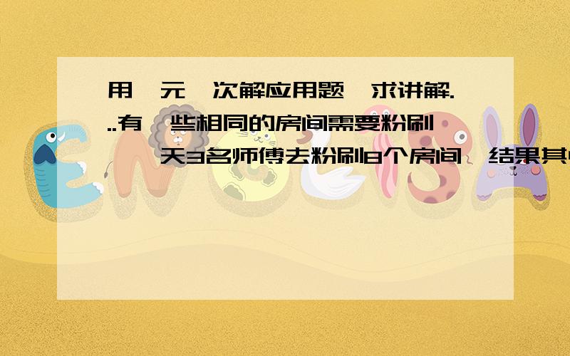 用一元一次解应用题,求讲解...有一些相同的房间需要粉刷,一天3名师傅去粉刷8个房间,结果其中有40m2墙面未来得及刷；同样的时间内5名徒弟粉刷了9个房间的墙面.每名师傅比徒弟一天多刷30m2