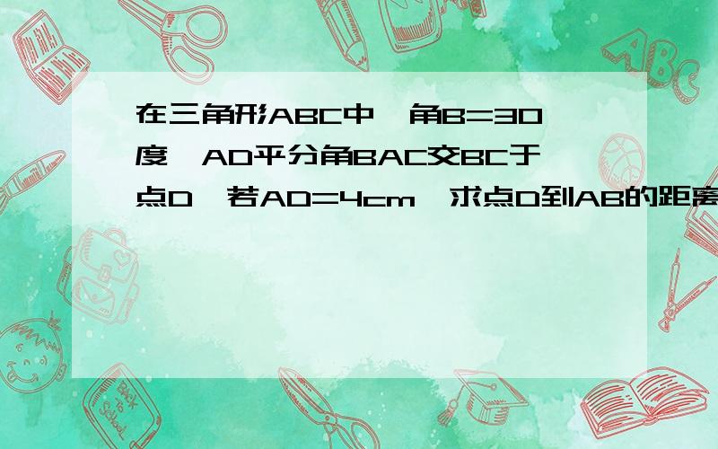 在三角形ABC中,角B=30度,AD平分角BAC交BC于点D,若AD=4cm,求点D到AB的距离.