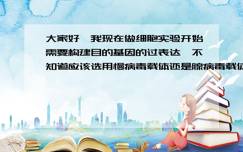 大家好,我现在做细胞实验开始需要构建目的基因的过表达,不知道应该选用慢病毒载体还是腺病毒载体,标书