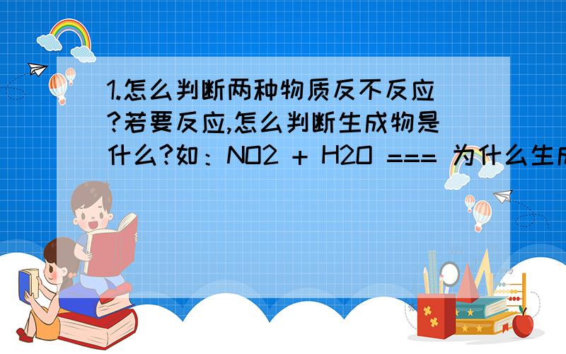 1.怎么判断两种物质反不反应?若要反应,怎么判断生成物是什么?如：NO2 + H2O === 为什么生成NO而不生成H2?）2.怎么判断沸点高低?3.什么是游离态?一定指单质吗?离子是不是游离态?