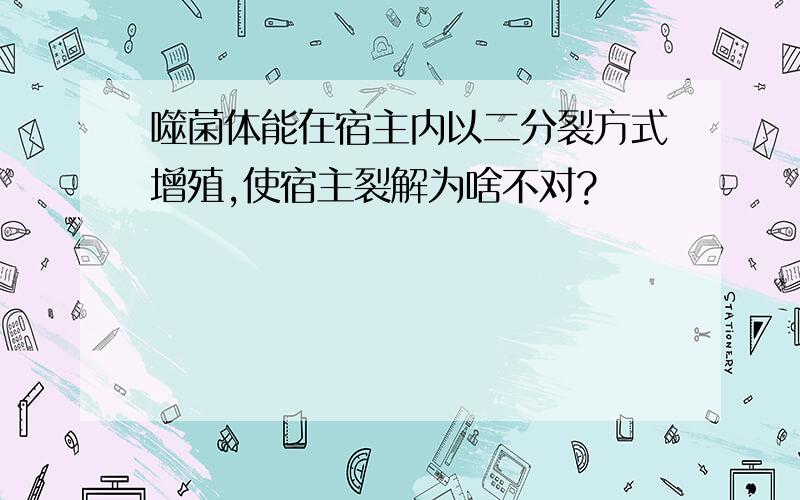 噬菌体能在宿主内以二分裂方式增殖,使宿主裂解为啥不对?