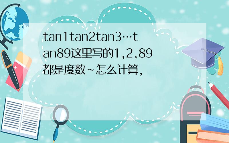 tan1tan2tan3…tan89这里写的1,2,89都是度数~怎么计算,