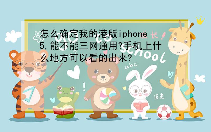 怎么确定我的港版iphone5,能不能三网通用?手机上什么地方可以看的出来?