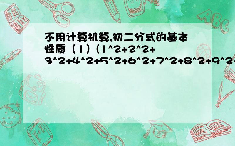 不用计算机算,初二分式的基本性质（1）(1^2+2^2+3^2+4^2+5^2+6^2+7^2+8^2+9^2+10^2)÷（2^2+4^2+6^2+8^2+10^2+12^2+14^2+16^2+18^2+20^2）