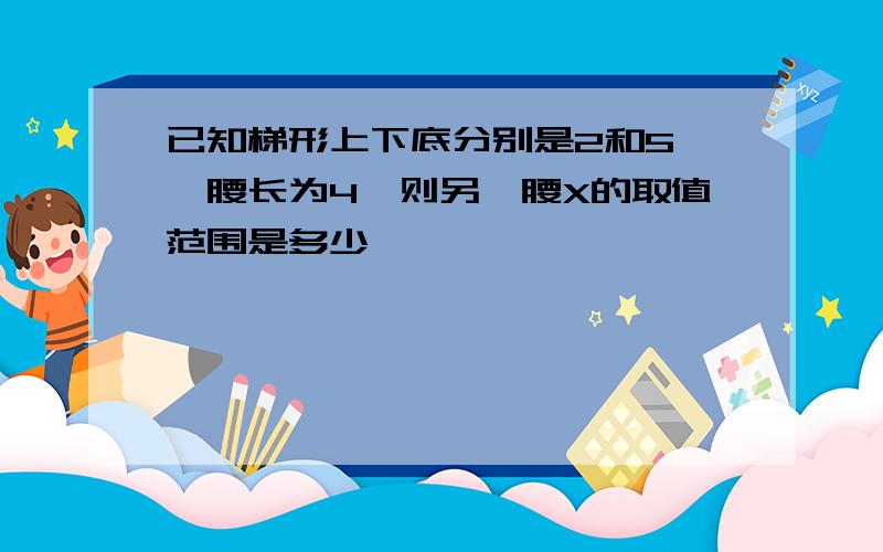 已知梯形上下底分别是2和5,一腰长为4,则另一腰X的取值范围是多少