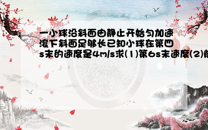 一小球沿斜面由静止开始匀加速滚下斜面足够长已知小球在第四s末的速度是4m/s求(1)第6s末速度(2)前6s内的位移(3)第6s内的位移