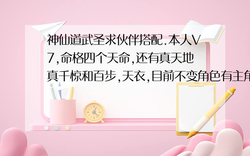 神仙道武圣求伙伴搭配.本人V7,命格四个天命,还有真天地真千惊和百步,天衣,目前不变角色有主角+仙黄飞虎+神杨戬+仙后羿+巨灵（替补）,目前剩下一地方,准备术士,是何仙姑还是九天仙女还