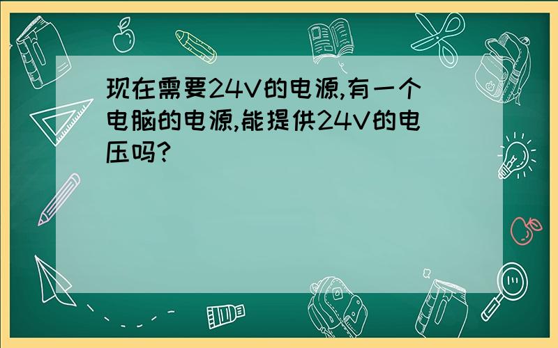 现在需要24V的电源,有一个电脑的电源,能提供24V的电压吗?