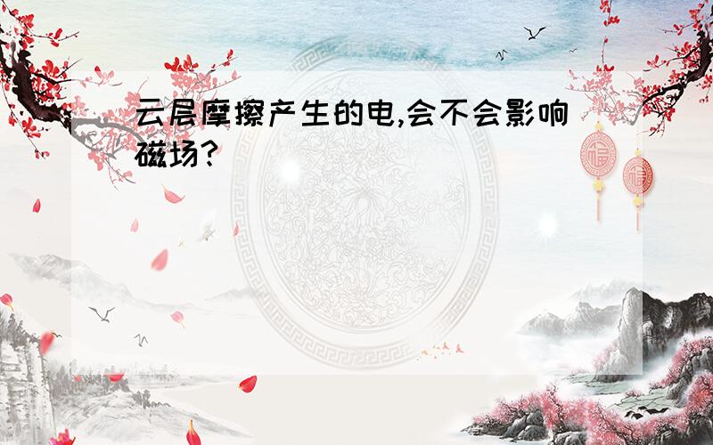 云层摩擦产生的电,会不会影响磁场?