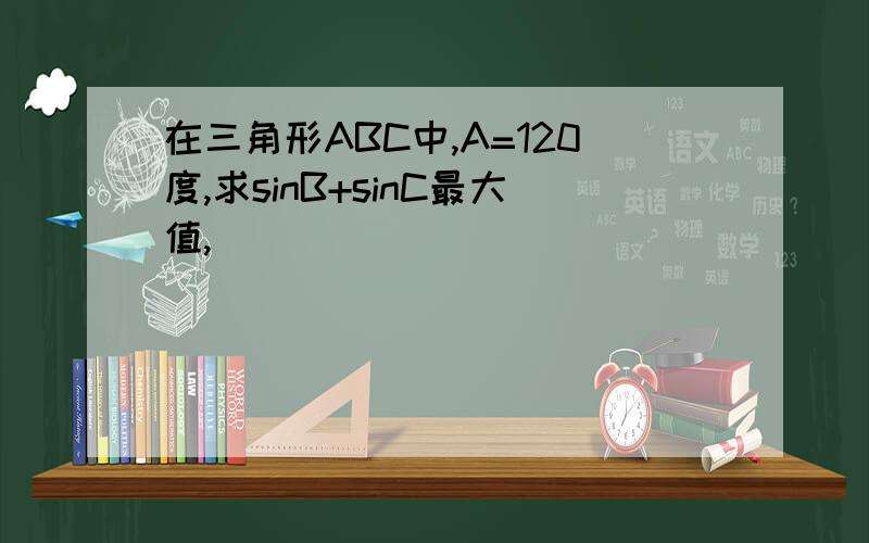 在三角形ABC中,A=120度,求sinB+sinC最大值,