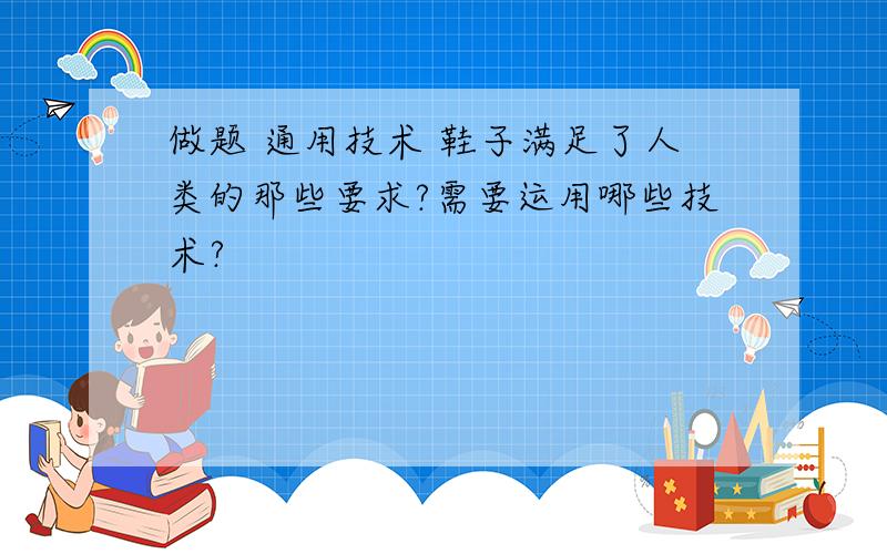 做题 通用技术 鞋子满足了人类的那些要求?需要运用哪些技术?