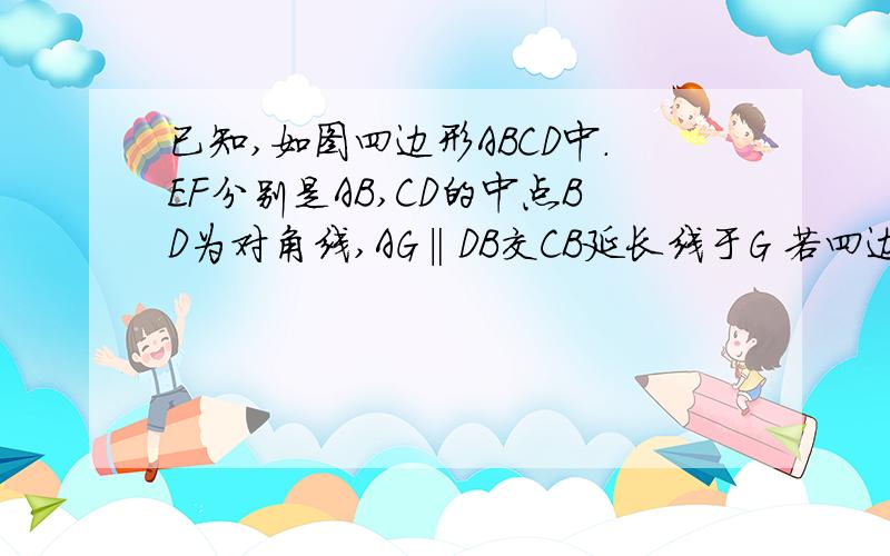 已知,如图四边形ABCD中.EF分别是AB,CD的中点BD为对角线,AG‖DB交CB延长线于G 若四边形