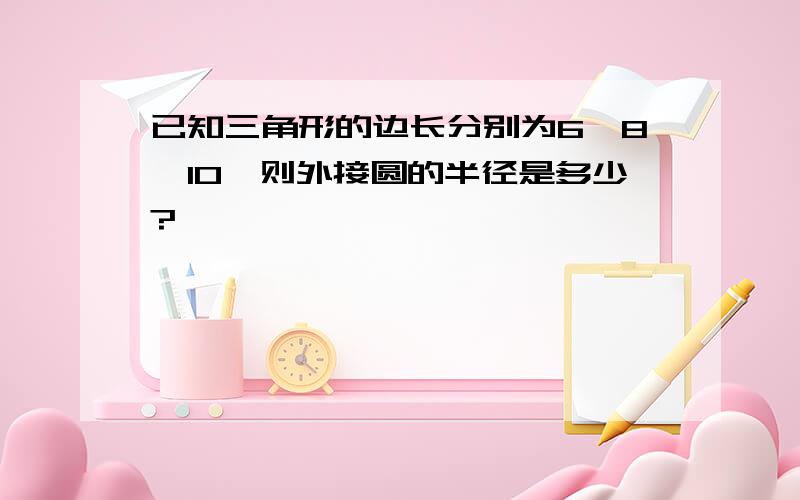 已知三角形的边长分别为6,8,10,则外接圆的半径是多少?