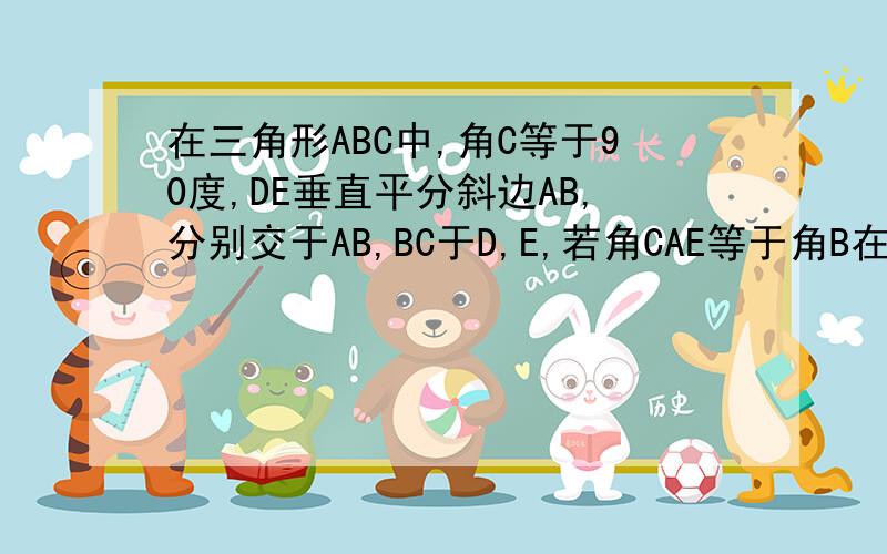 在三角形ABC中,角C等于90度,DE垂直平分斜边AB,分别交于AB,BC于D,E,若角CAE等于角B在三角形ABC中,角C等于90度,DE垂直平分斜边AB,分别交于AB,BC于D,E,若角CAE等于角B+30度，求角AEB。