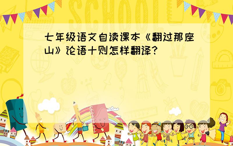 七年级语文自读课本《翻过那座山》论语十则怎样翻译?