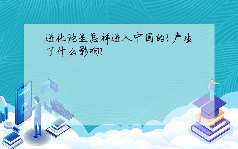 进化论是怎样进入中国的?产生了什么影响?