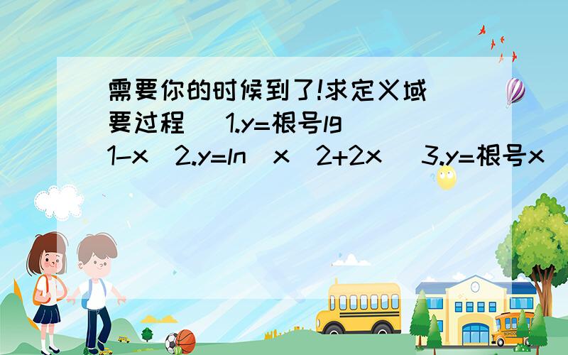 需要你的时候到了!求定义域(要过程) 1.y=根号lg(1-x)2.y=ln(x^2+2x) 3.y=根号x^2-1分之lnx