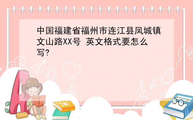 中国福建省福州市连江县凤城镇文山路XX号 英文格式要怎么写?