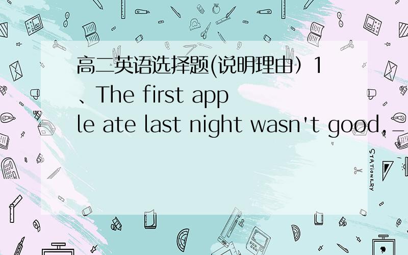 高二英语选择题(说明理由）1、The first apple ate last night wasn't good,____ was the second unluckilyA.neither B.so C.either D.not2、He did not regret saying what he didbut he felt that ________ it differentlyA.could express B.would expr