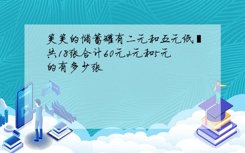 笑笑的储蓄罐有二元和五元纸帀共18张合计60元2元和5元的有多少张