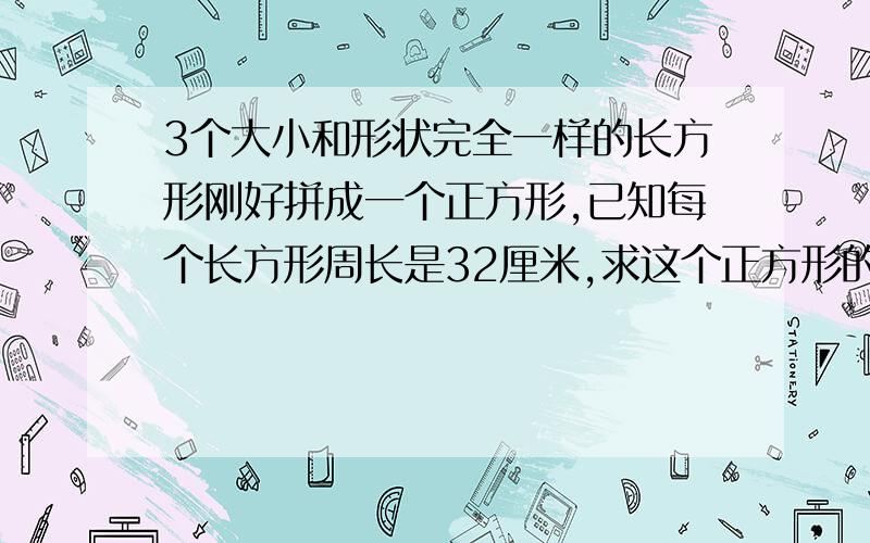 3个大小和形状完全一样的长方形刚好拼成一个正方形,已知每个长方形周长是32厘米,求这个正方形的周长.