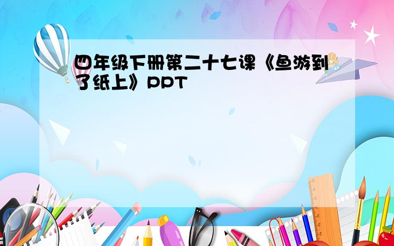 四年级下册第二十七课《鱼游到了纸上》PPT