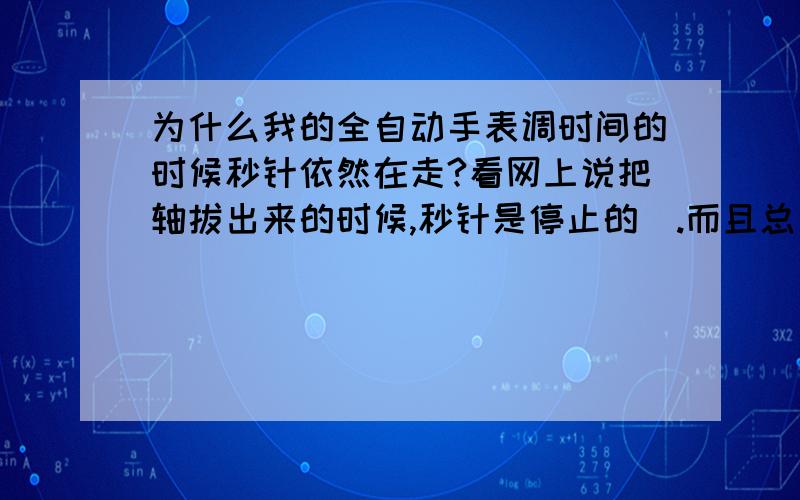 为什么我的全自动手表调时间的时候秒针依然在走?看网上说把轴拔出来的时候,秒针是停止的`.而且总是3天快两分钟.``` 从买回来就一直这样```请问是受磁的原因还是机芯的问题?