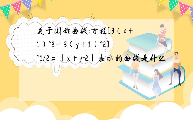 关于圆锥曲线：方程[3（x+1)^2+3(y+1)^2]^1/2=|x+y-2|表示的曲线是什么