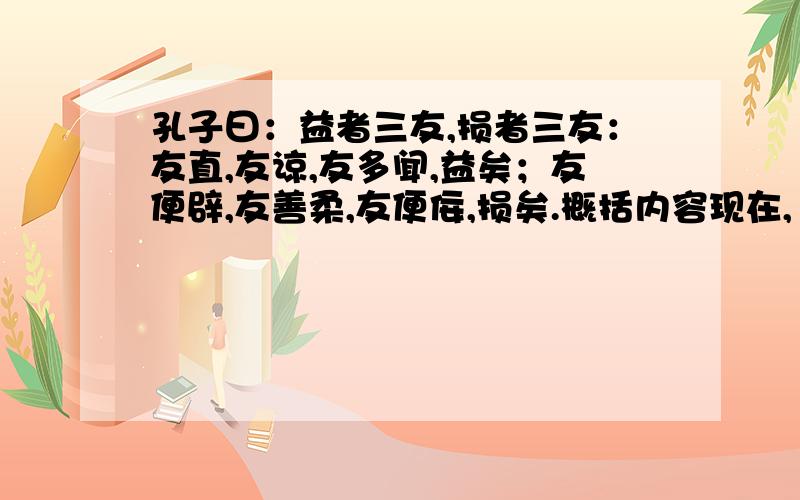 孔子曰：益者三友,损者三友：友直,友谅,友多闻,益矣；友便辟,友善柔,友便佞,损矣.概括内容现在,