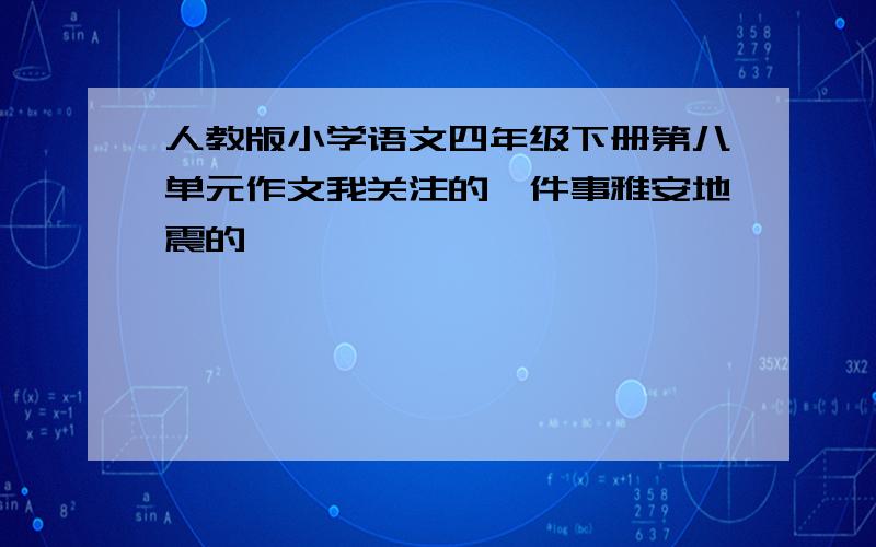 人教版小学语文四年级下册第八单元作文我关注的一件事雅安地震的