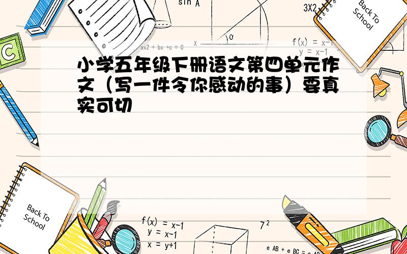 小学五年级下册语文第四单元作文（写一件令你感动的事）要真实可切