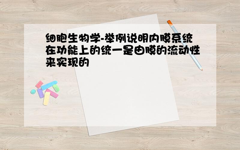 细胞生物学-举例说明内膜系统在功能上的统一是由膜的流动性来实现的