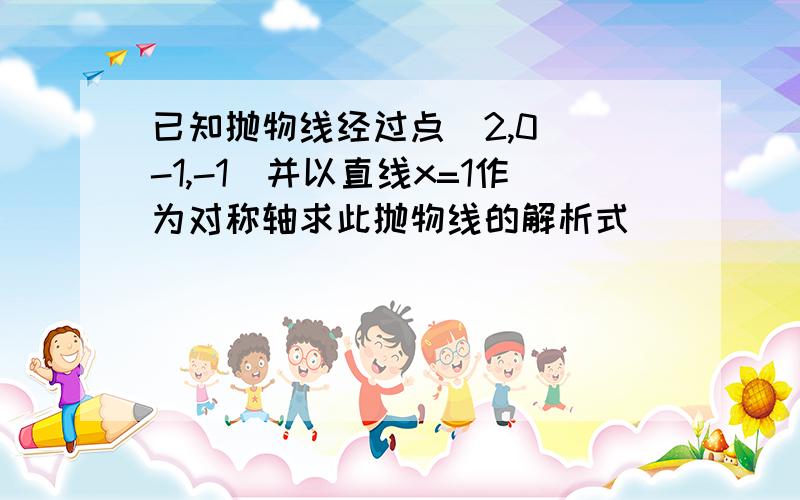 已知抛物线经过点(2,0)(-1,-1)并以直线x=1作为对称轴求此抛物线的解析式