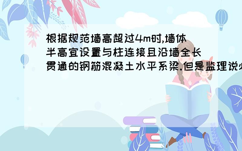 根据规范墙高超过4m时,墙体半高宜设置与柱连接且沿墙全长贯通的钢筋混凝土水平系梁.但是监理说必须要有砼板带,水平系梁与板带是两码事,我想知道在哪个图集或者规范上有明确说混凝土