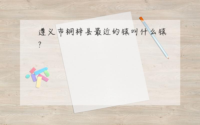 遵义市桐梓县最近的镇叫什么镇?