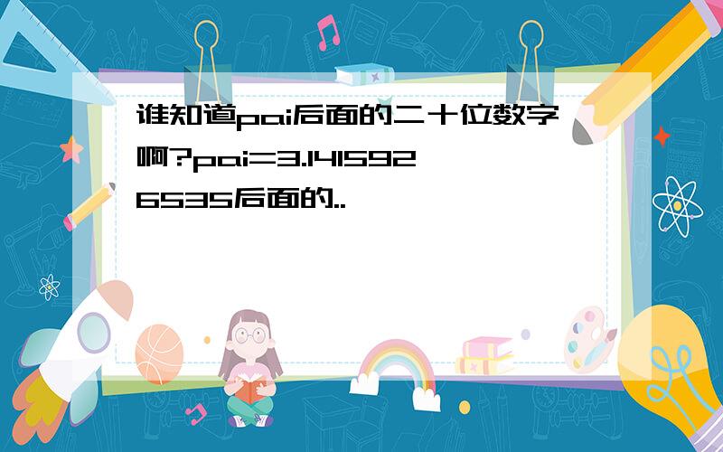 谁知道pai后面的二十位数字啊?pai=3.1415926535后面的..