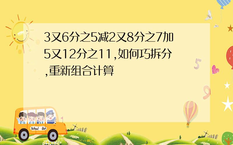 3又6分之5减2又8分之7加5又12分之11,如何巧拆分,重新组合计算