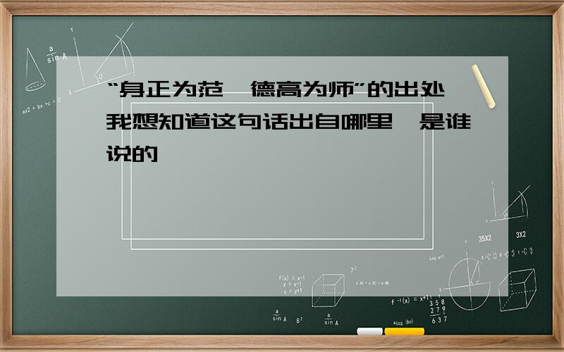 “身正为范、德高为师”的出处我想知道这句话出自哪里,是谁说的,