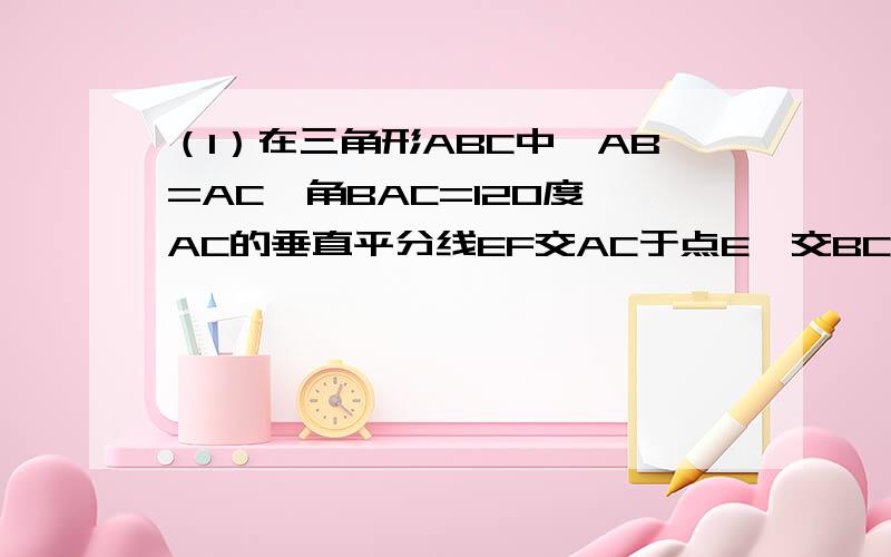 （1）在三角形ABC中,AB=AC,角BAC=120度,AC的垂直平分线EF交AC于点E,交BC于点F,求证：BF=2CF角ACB=90度,DE是AB的垂直平分线,角CAE：角EAB=4：1,求角B的度数.图: