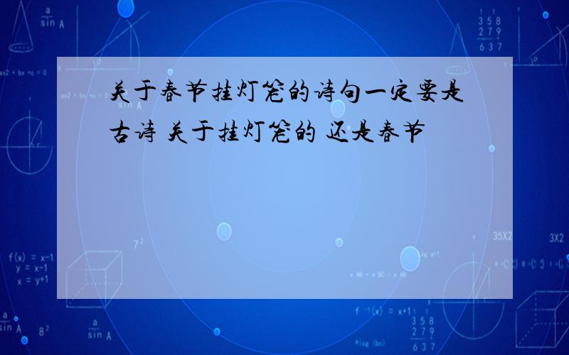 关于春节挂灯笼的诗句一定要是古诗 关于挂灯笼的 还是春节