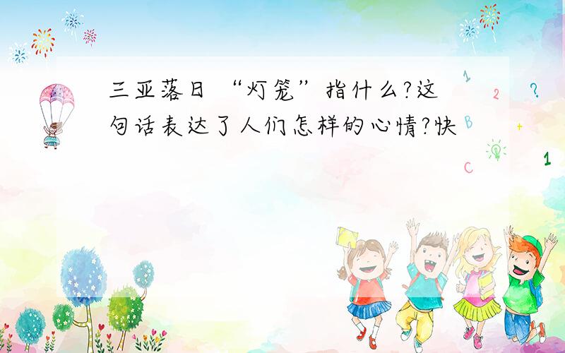 三亚落日 “灯笼”指什么?这句话表达了人们怎样的心情?快