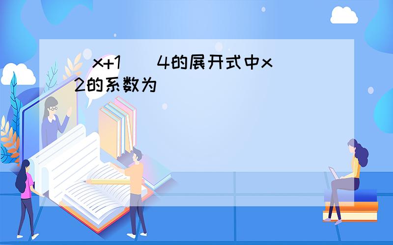 (x+1)^4的展开式中x^2的系数为