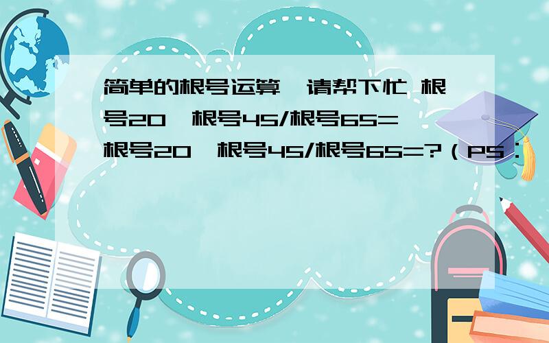 简单的根号运算,请帮下忙 根号20*根号45/根号65=根号20*根号45/根号65=?（PS：*是乘号,不用算出小数,直接以根号的形式写出就行了）