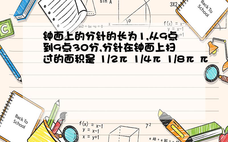 钟面上的分针的长为1,从9点到9点30分,分针在钟面上扫过的面积是 1/2π 1/4π 1/8π π