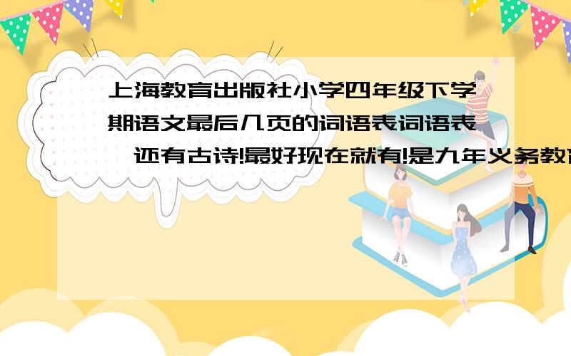 上海教育出版社小学四年级下学期语文最后几页的词语表词语表,还有古诗!最好现在就有!是九年义务教育的!