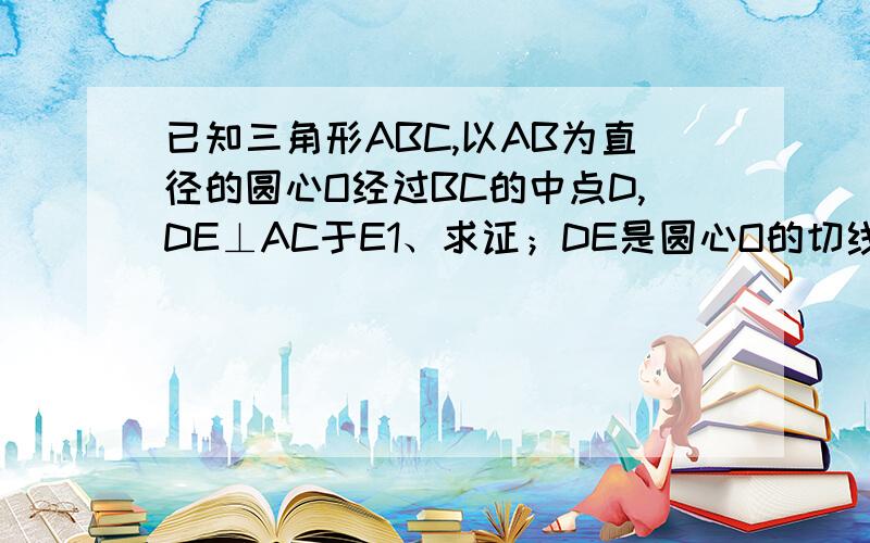 已知三角形ABC,以AB为直径的圆心O经过BC的中点D,DE⊥AC于E1、求证；DE是圆心O的切线2、若∠C=60°,DE=6、求圆心O的直径