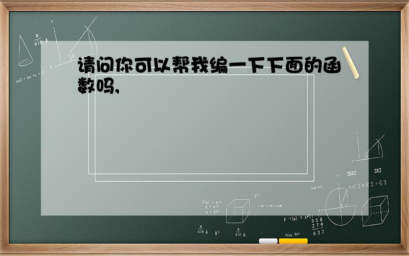 请问你可以帮我编一下下面的函数吗,