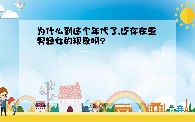 为什么到这个年代了,还存在重男轻女的现象呀?